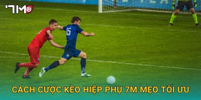 cách cược kèo hiệp phụ 7m và chiến lược an toàn 3 cách cược kèo hiệp phụ 7m mẹo tối ưu