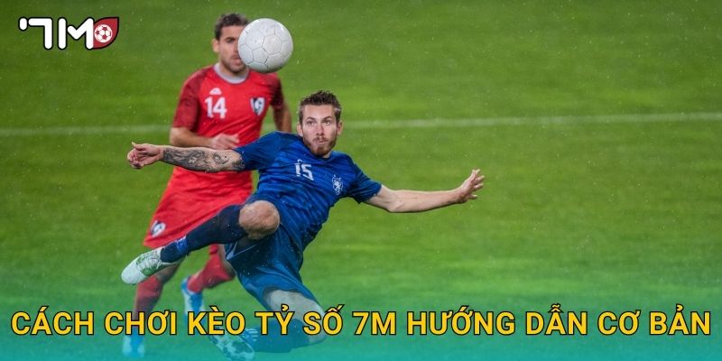 cách chơi kèo tỷ số 7m hướng dẫn cơ bản