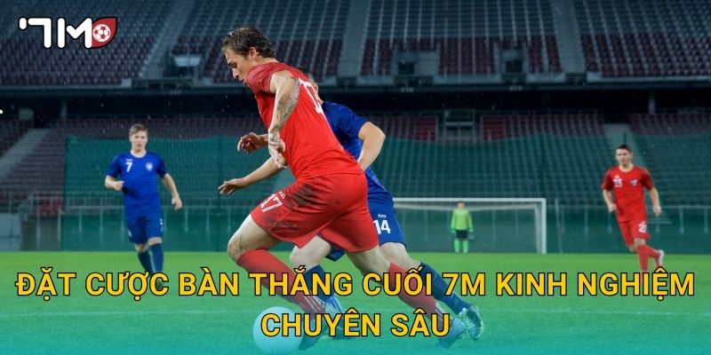 đặt cược bàn thắng cuối 7m và mẹo chọn an toàn 3 Đặt cược bàn thắng cuối 7m kinh nghiệm chuyên sâu