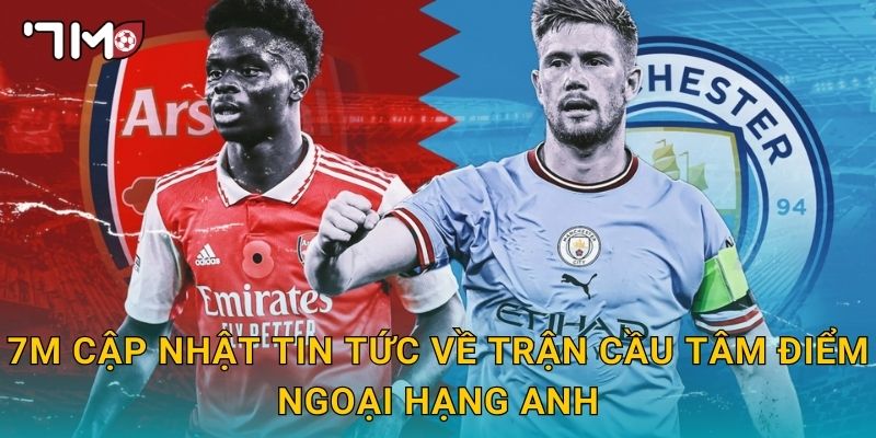 Trận cầu tâm điểm Ngoại hạng Anh và bản tin nhanh từ 7m 3 7m cập nhật tin tức về trận cầu tâm điểm Ngoại hạng Anh